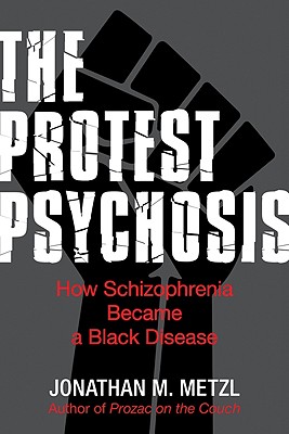 Protest Psychosis: The Protest Psychosis: How Schizophrenia Became a Black Disease Protest Psychosis: The Protest Psychosis: How Schizophrenia Became a Black Disease